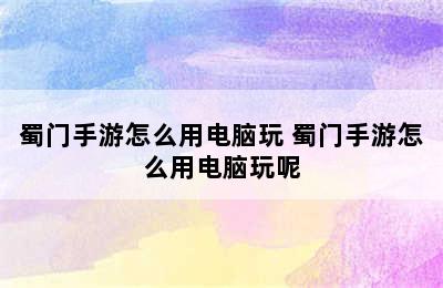 蜀门手游怎么用电脑玩 蜀门手游怎么用电脑玩呢